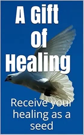 A GIFT OF HEALING: Receive your healing as a seed