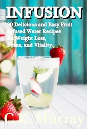 INFUSION: 30 Delicious and Easy Fruit Infused Water Recipes for Weight Loss, Detox, and Vitality: (Vitamin Water, Fruit Infused Water, Recipes, Vitality, Weight Loss)
