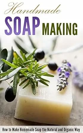 Handmade Soap Making: How to Make Homemade Soap the Natural and Organic Way