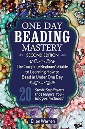BEADING: ONE DAY BEADING MASTERY - 2ND EDITION: The Complete Beginner's Guide to Learn How to Bead in Under One Day -10 Step by Step Bead Projects That ... Included (CRAFTS FOR EVERYBODY Book 4)
