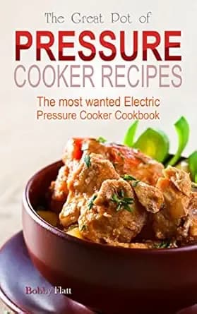 The Great Pot of Pressure Cooker Recipes: The Most Wanted Electric Pressure Cooker Cookbook