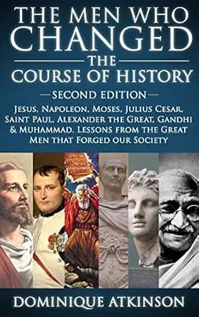 HISTORY: THE MEN WHO CHANGED THE COURSE OF HISTORY - 2nd EDITION: Jesus, Napoleon, Moses, Cesar, St. Paul, Alexander the Great, Gandhi & Muhammad. Lessons ... Forged our Society. (GREAT PEOPLE Book 5)