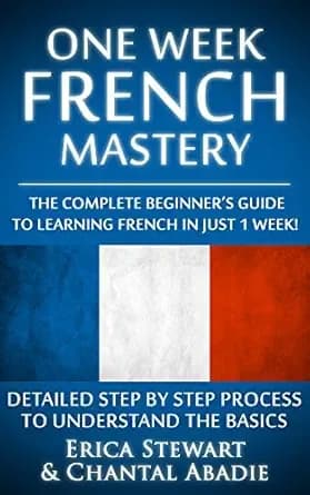 FRENCH: ONE WEEK FRENCH MASTERY: The Complete Beginner’s Guide to Learning French in just 1 Week! Detailed Step by Step Process to Understand the Basics. ... Learn French) (LANGUAGE MASTERY Book 3)