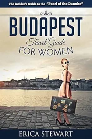 BUDAPEST: THE COMPLETE INSIDER´S GUIDE FOR WOMEN TRAVELING TO BUDAPEST: Travel Hungary Europe Guidebook. (TRAVEL GUIDE FOR WOMEN)