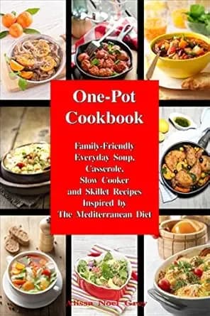 One-Pot Cookbook: Family-Friendly Everyday Soup, Casserole, Slow Cooker and Skillet Recipes Inspired by The Mediterranean Diet (Healthy Cooking and Eating)