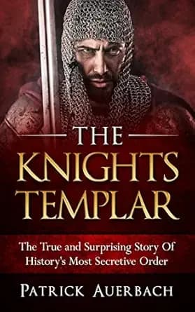 The Knights Templar: The True and Surprising Story Of Histories Most Secretive Order
