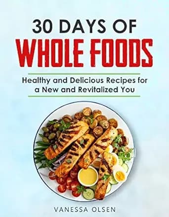 30 Days of Whole Foods: Healthy and Delicious Recipes for a New and Revitalized You