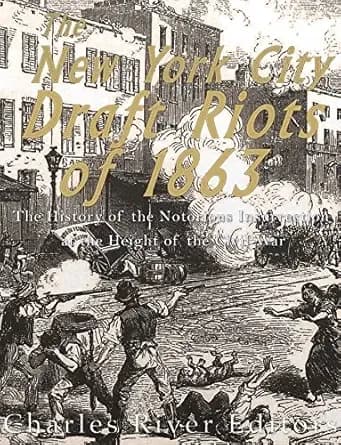 The New York City Draft Riots of 1863: The History of the Notorious Insurrection at the Height of the Civil War