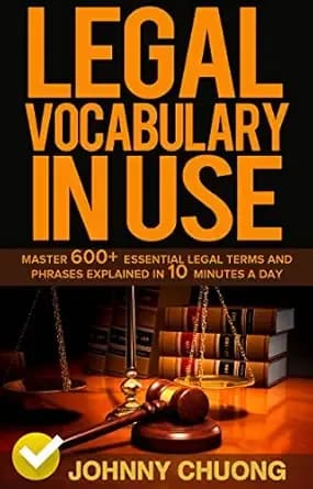 Legal Vocabulary In Use: Master 600+ Essential Legal Terms And Phrases Explained In 10 Minutes A Day