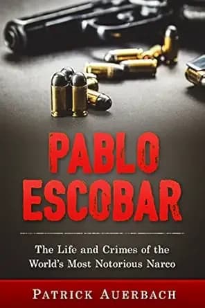 Pablo Escobar: The Life and Crimes of the World’s Most Notorious Narco (History Books)