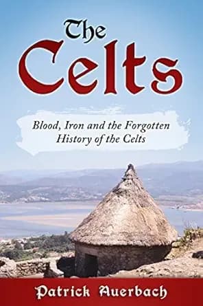 The Celts: Blood, Iron and the Forgotten History of the Celts (British History Books)