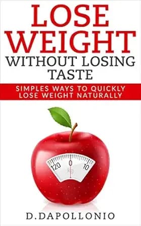 Lose Weight: Lose Weight Without Losing Taste- Simple Ways to Lose Weight Naturally (FREE BONUS, weight loss, motivation, weight loss tips. nutrition, happy life, dieting book Book 1)