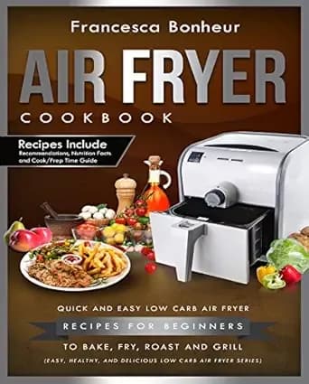 Air Fryer Cookbook: Quick and Easy Low Carb Air Fryer For Beginners to Bake, Fry, Roast and Grill (Easy, Healthy and Delicious Low Carb Air Fryer Series Book 1)