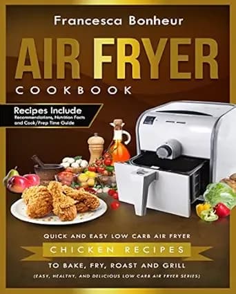 Air Fryer Cookbook: Quick and Easy Low Carb Air Fryer Chicken Recipes to Bake, Fry, Roast and Grill (Easy, Healthy and Delicious Low Carb Air Fryer Series Book 3)