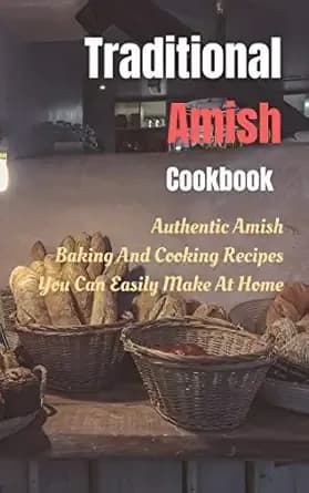 Traditional Amish Cookbook: Authentic Amish Baking And Cooking Recipes You Can Easily Make At Home