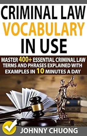 Criminal Law Vocabulary In Use: Master 400+ Essential Criminal Law Terms And Phrases Explained With Examples In 10 Minutes A Day