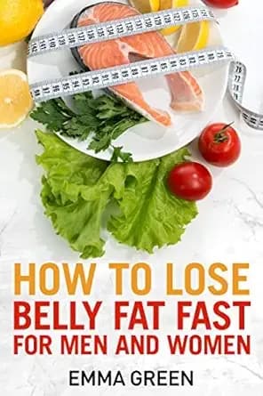 How to Lose Belly Fat Fast: For Men and Women (Emma Greens Weight loss books Book 3)