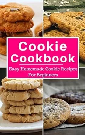 Cookie Cookbook: Easy Homemade Cookie Recipes For Beginners