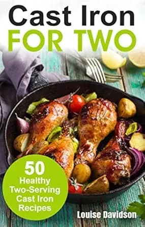 Cast Iron for Two: 50 Healthy Two-Serving Cast Iron Recipes (Small Batch Recipe Books)