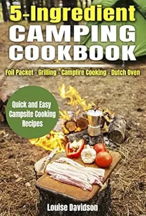 5 Ingredient Camping Cookbook: Foil Packet â Grilling â Campfire Cooking â Dutch Oven (Camp Cooking)