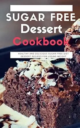 Sugar Free Dessert Cookbook: Healthy And Delicious Sugar Free Diet Dessert Recipes For Losing Weight