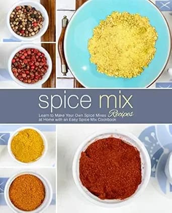 Spice Mix Recipes: Learn to Make Your Own Spice Mixes at Home with an Easy Spice Mix Cookbook