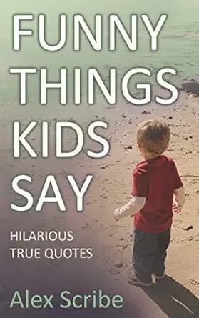 Funny Things Kids Say: Hilarious True Quotes (Family Laughs Book 1)