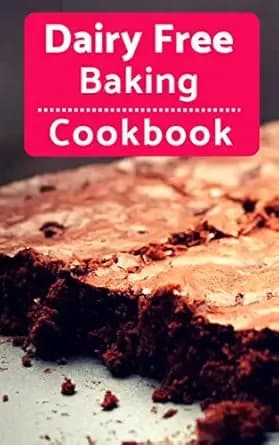 Dairy Free Baking Cookbook: Easy And Delicious Dairy Free Baking And Dessert Recipes