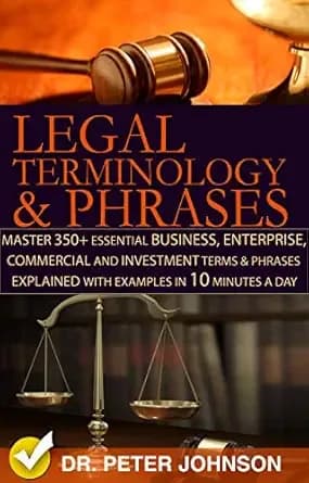 Legal Terminology And Phrases : Master 350+ Essential Business, Enterprise, Commercial and Investment Terms And Phrases Explained With Examples In 10 Minutes A Day
