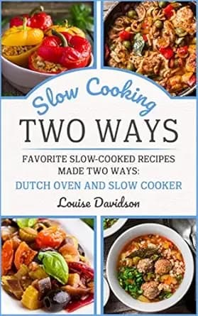 Slow Cooking Two Ways: Favorite Slow-Cooked Recipes Made Two Ways: Dutch Oven and Slow Cooker
