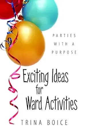 Parties with a Purpose: Exciting ideas for Ward Activities