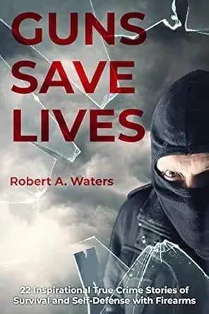 Guns Save Lives: 22 Inspirational True Crime Stories of Survival and Self-Defense with Firearms