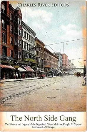 The North Side Gang: The History and Legacy of the Organized Crime Mob that Fought Al Capone for Control of Chicago