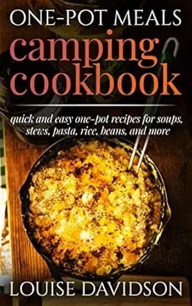 One-Pot Meals Camping Cookbook: Quick and Easy One-Pot Recipes for Soups, Stews, Pasta, Rice, Beans and More (Camp Cooking)