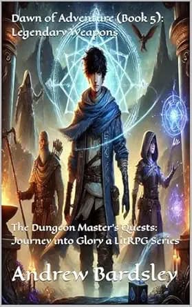 Dawn of Adventure (Book 5): Legendary Weapons: The Dungeon Master's Quests: Journey into Glory a LitRPG Series