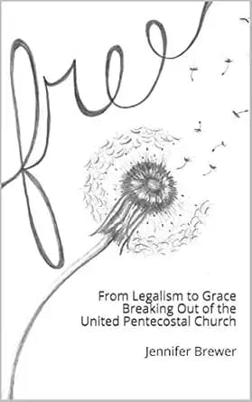 Free: From Legalism to Grace Breaking Out of the United Pentecostal Church