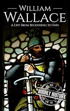 William Wallace: A Life from Beginning to End (History of Scotland)