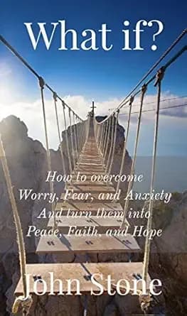 What if?: How to overcome Worry, Fear, and Anxiety, and turn them into Peace, Faith, and Hope.