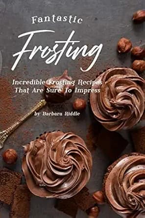 Fantastic Frosting Recipe Book: Incredible Frosting Recipes That Are Sure to Impress