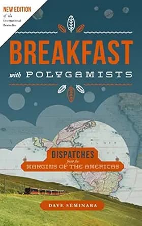 Breakfast with Polygamists: Dispatches from the Margins of The Americas