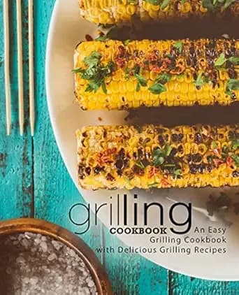 Grilling Cookbook: An Easy Grilling Cookbook with Delicious Grilling Recipes (2nd Edition)