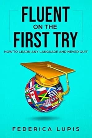 Fluent On The First Try: How To Learn Any Language And Never Quit (How to Learn a Language Fast Book 1)