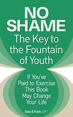 NO SHAME - The Key to the Fountain of Youth: If You've Paid to Exercise This Book May Change Your Life