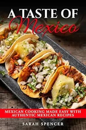 A Taste of Mexico: Traditional Mexican Cooking Made Easy with Authentic Mexican Recipes (Best Recipes from Around the World)