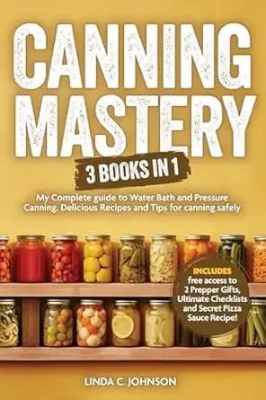 CANNING MASTERY: 3 Books In 1 - My Complete guide to Water Bath and Pressure Canning including Delicious Recipes and Tips for Canning Safely (Preppers Canning and Preserving For Beginners Book)