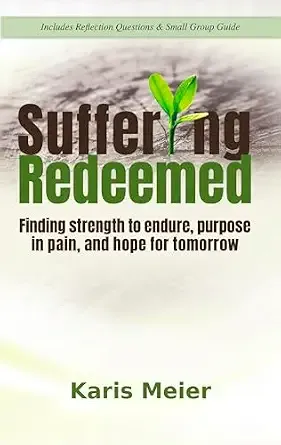 Suffering Redeemed: Finding strength to endure, purpose in pain, and hope for tomorrow