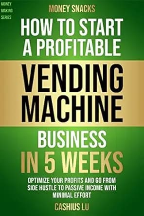 MONEY SNACKS: How To Start A Profitable Vending Machine Business In 5 Weeks: Optimize Your Profits and Go From Side Hustle to Passive Income With Minimal Effort (MONEY MAKING SERIES)