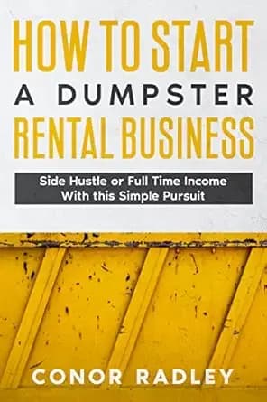 How to Start a Dumpster Rental Business: Side Hustle or Full Time Income With This Simple Pursuit