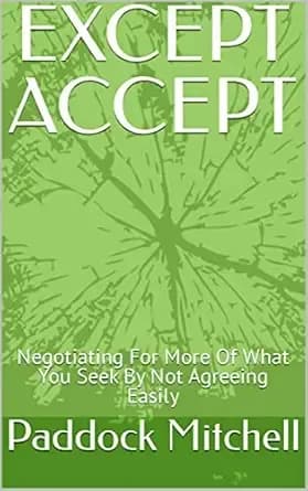 EXCEPT ACCEPT: Negotiating For More Of What You Seek By Not Agreeing Easily