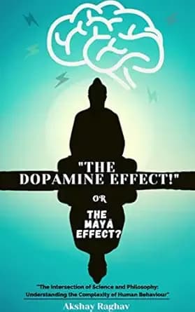 "The Dopamine Effect!" Or The 'Maya' Effect?: "The Intersection of Science and Philosophy: Understanding the Complexity of Human Behaviour"